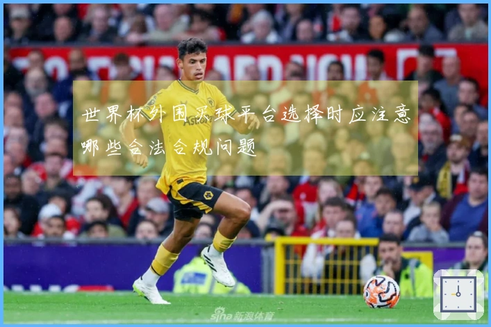 世界杯外围买球平台选择时应注意哪些合法合规问题